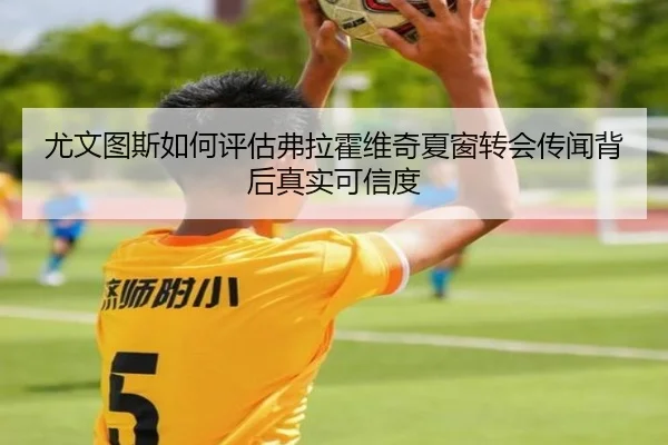 尤文图斯如何评估弗拉霍维奇夏窗转会传闻背后真实可信度