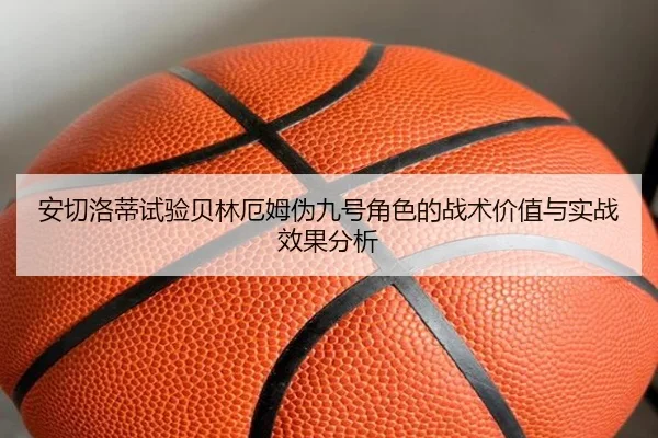 安切洛蒂试验贝林厄姆伪九号角色的战术价值与实战效果分析