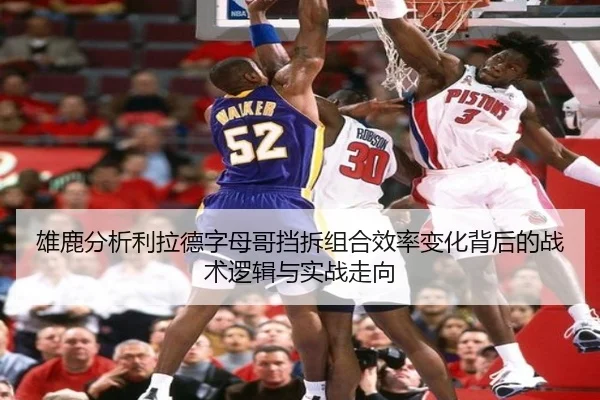 雄鹿分析利拉德字母哥挡拆组合效率变化背后的战术逻辑与实战走向