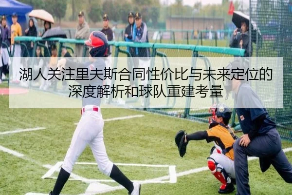 湖人关注里夫斯合同性价比与未来定位的深度解析和球队重建考量