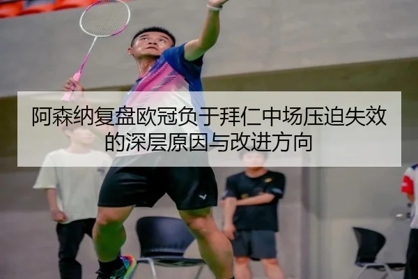 阿森纳复盘欧冠负于拜仁中场压迫失效的深层原因与改进方向