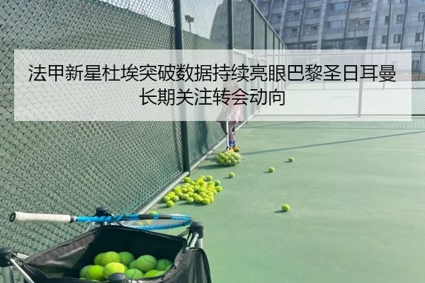 法甲新星杜埃突破数据持续亮眼巴黎圣日耳曼长期关注转会动向